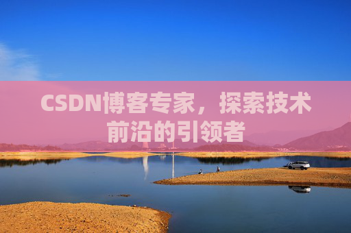 CSDN博客专家，探索技术前沿的引领者
